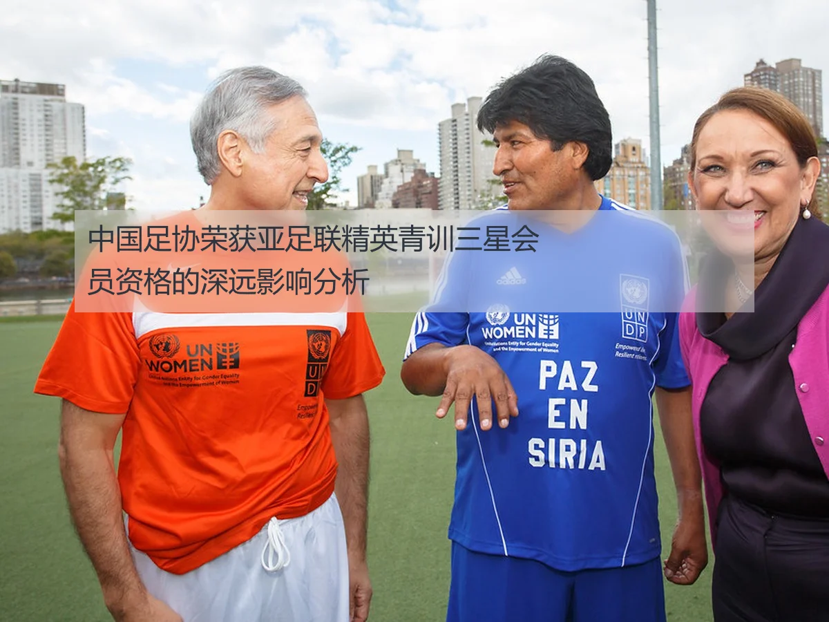 中国足协荣获亚足联精英青训三星会员资格的深远影响分析