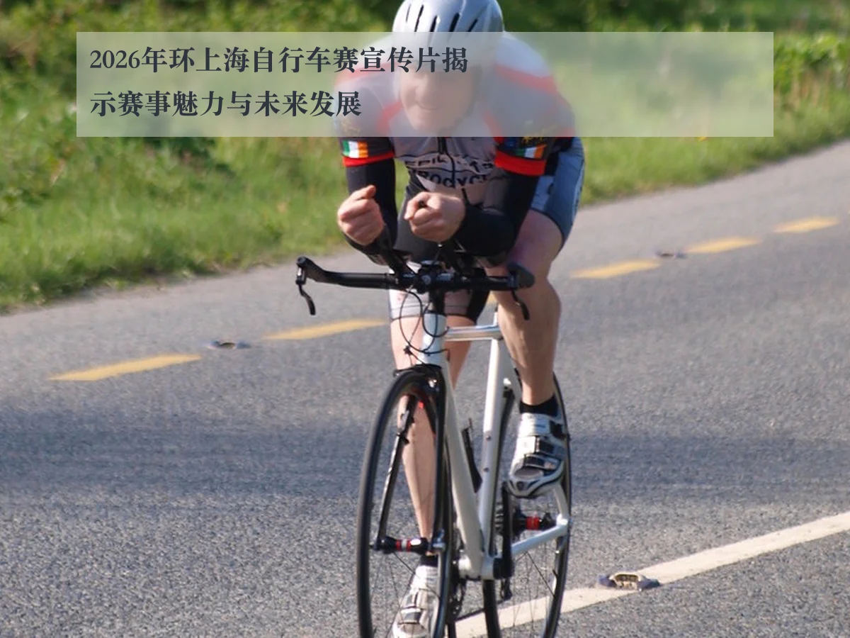 2026年环上海自行车赛宣传片揭示赛事魅力与未来发展