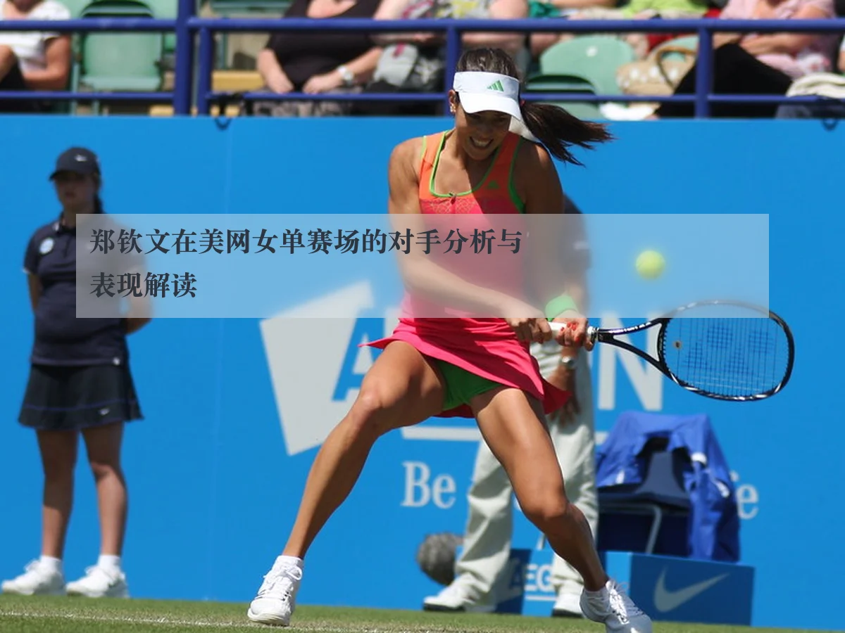 郑钦文在美网女单赛场的对手分析与表现解读